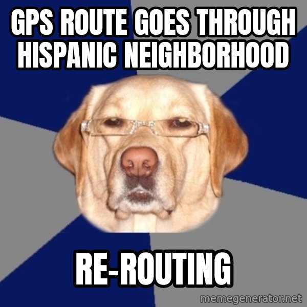 Racist Dawg meme: gps ROUTE GOES THROUGH HISPANIC NEIGHBORHOOD / RE-ROUTING