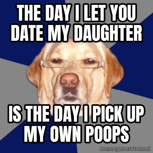 Racist Dawg meme: The day i let you date my daughter / is the day i pick up my own poops