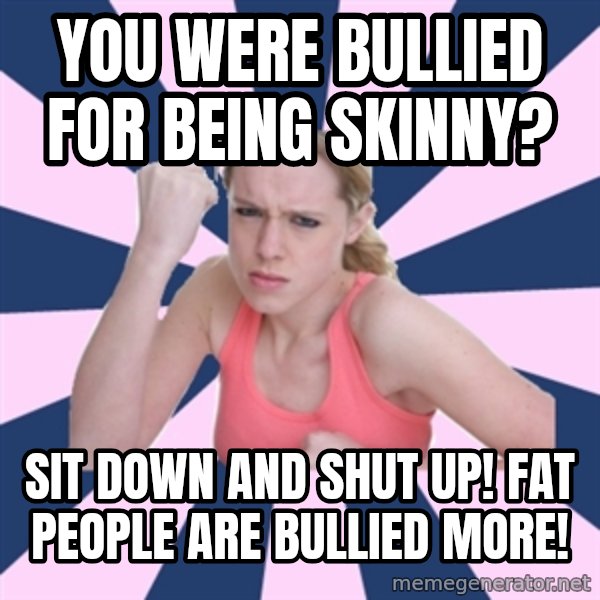 Social Justice Sally meme: You were bullied for being skinny? / Sit down and shut up! Fat people are bullied more!