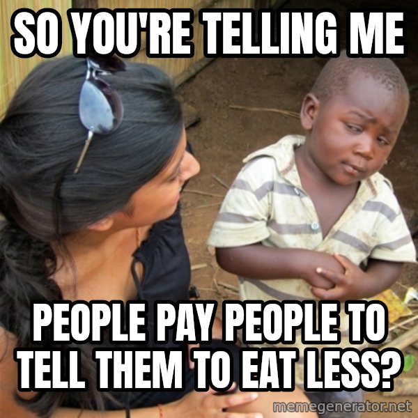 So You're Telling me meme: So you're telling ME / People pay people to tell them to eat less?