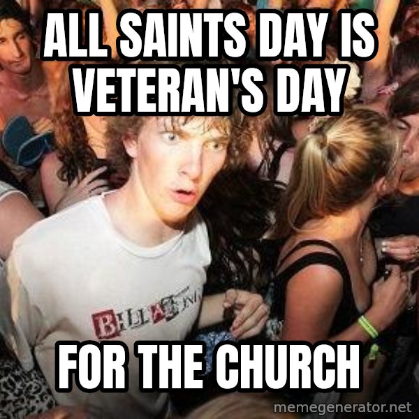 Sudden Realization Ralph meme: ALl saints day is veteran's day / for the church