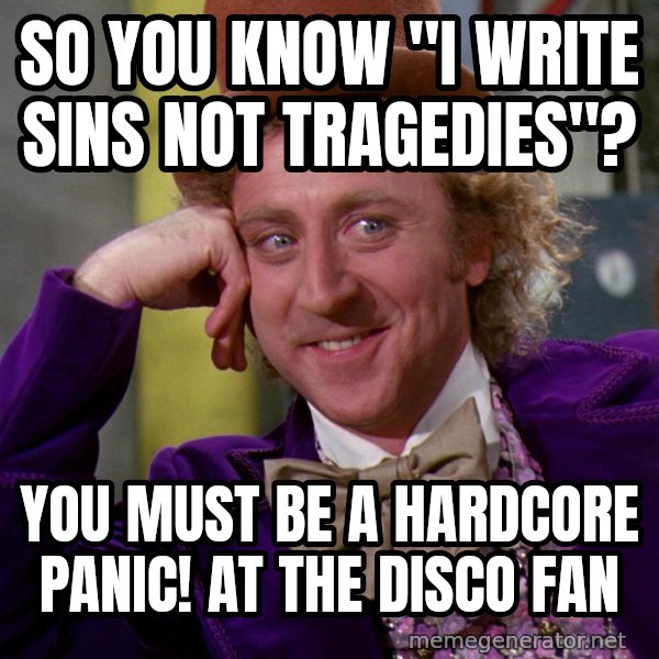 Willywonka meme: So you know "I write sins not TRAGEDIES"? / you must be a hardcore Panic! at the disco fan