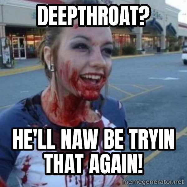Scary Nympho meme: Deepthroat? / He'll Naw be tryin that again!