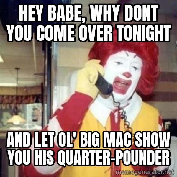 Ronald Mcdonald Call meme: hey babe, why dont you come over tonight / and let ol' big mac show you his quarter-pounder