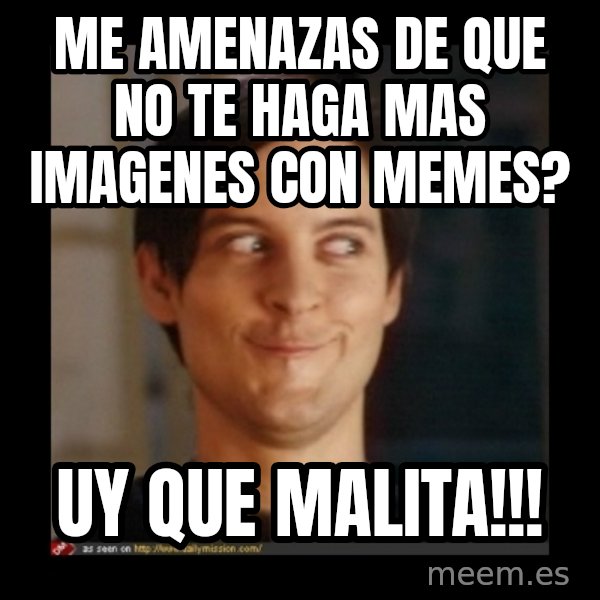 Tobey_Maguire meme: ME AMENAZAS DE QUE NO TE HAGA MAS IMAGENES CON MEMES? / UY QUE MALITA!!!