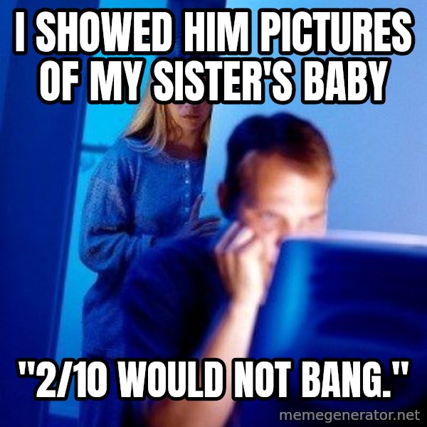 Internet Husband meme: I showed him pictures of my sister's baby / "2/10 would not banG."