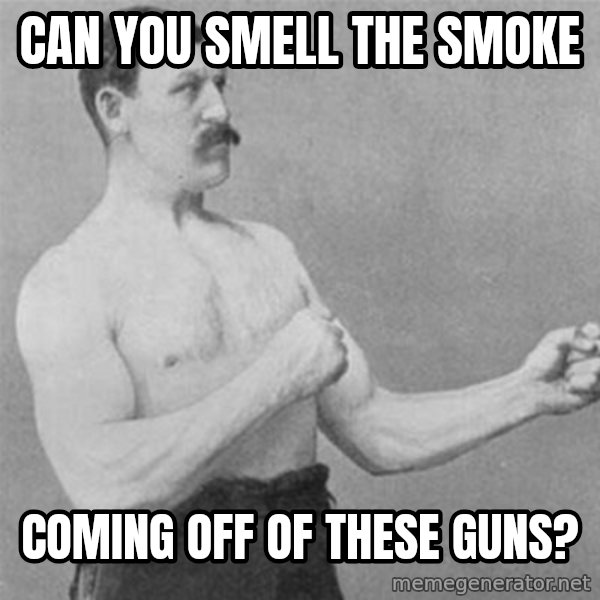 overly manlyman meme: can you smell the smoke / coming off of these guns?
