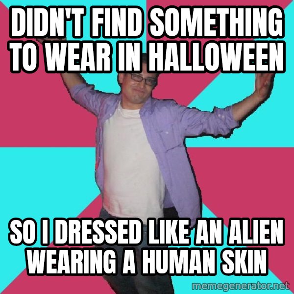 Douchebag Roommate meme: DIDN'T find something to wear in HALLOWEEN / so i dressed like an alien wearing a HUMAN skin
