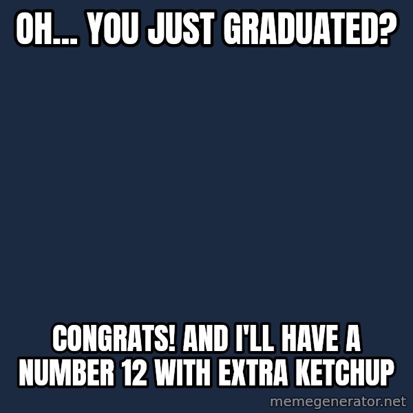 Willy Wonka meme: oh... you just graduated? / congrats! and i'll have a number 12 with extra ketchup