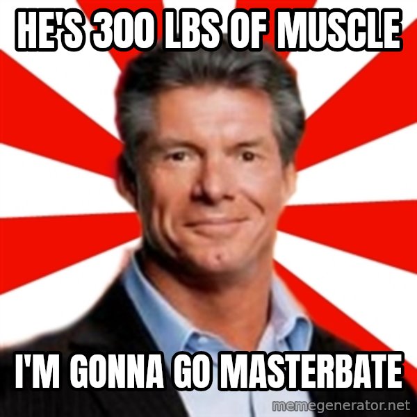 Vince McMahon Logic meme: he's 300 lbs of muscle / i'm gonna go masterbate