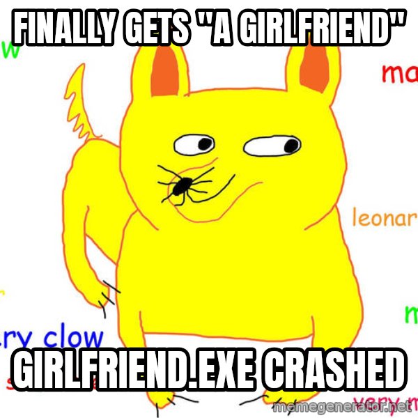 Forever Alone meme: Finally gets "a girlfriend" / girlfriend.exe crashed