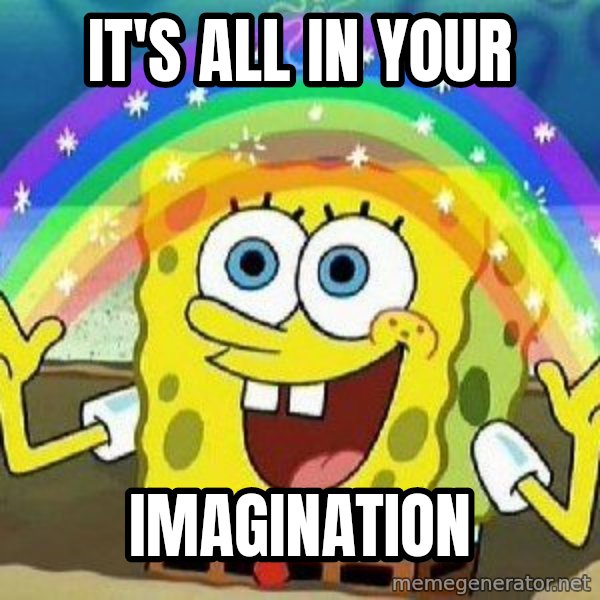 Imagination meme: IT'S ALL IN YOUR / IMAGINATION