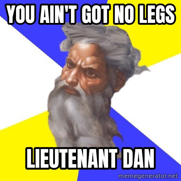 God meme: you ain't got no legs / lieutenant dan