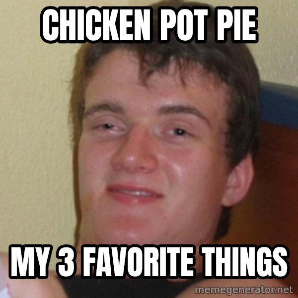 Really Stoned Guy meme: chicken pot pie / my 3 favorite things
