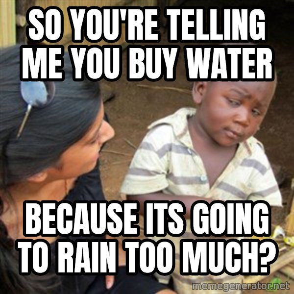 Skeptical 3rd World Kid meme: So you're telling me you buy water / because its going to rain  too much?