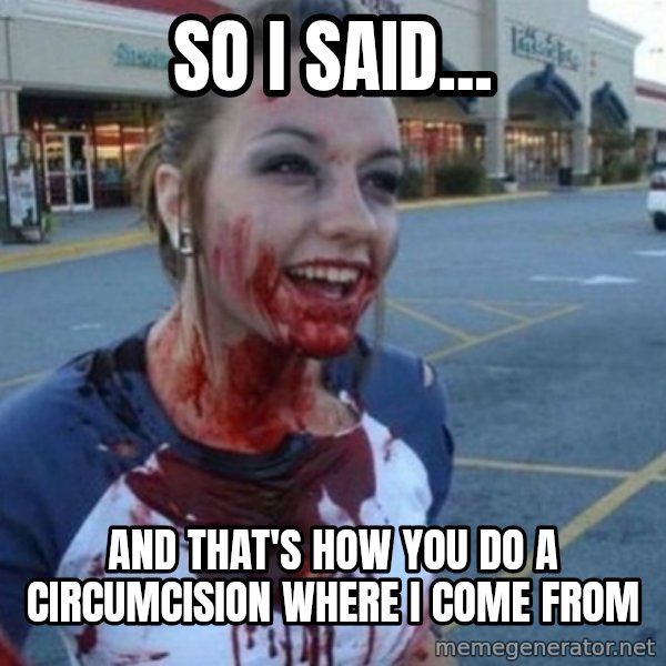 Scary Nympho meme: So I said... / And that's how you do a Circumcision where I come from