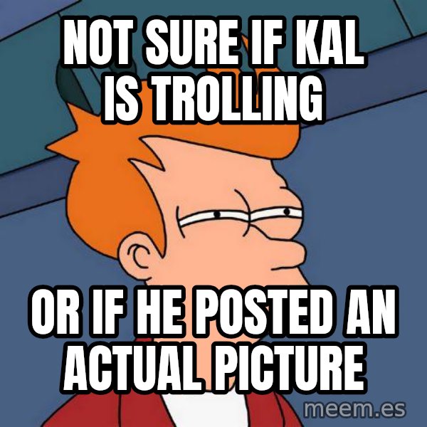 Futurama Fry meme: Not sure if kal is trolling / or if he posted an actual picture