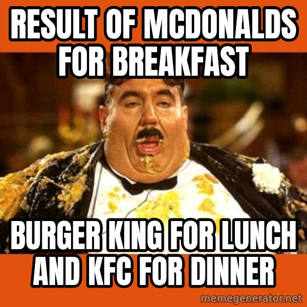Fat Guy meme: result of mcdonalds for breakfast / burger king for lunch and kfc for dinner