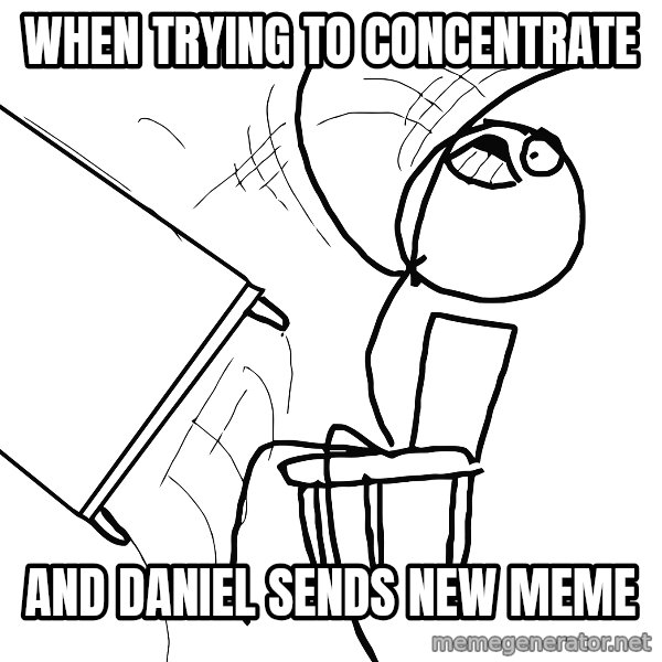 Desk Flip Rage Guy meme: when trying to concentrate / And Daniel sends new meme