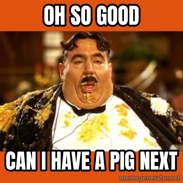 Fat Guy meme: OH SO GOOD / CAN I HAVE A PIG NEXT
