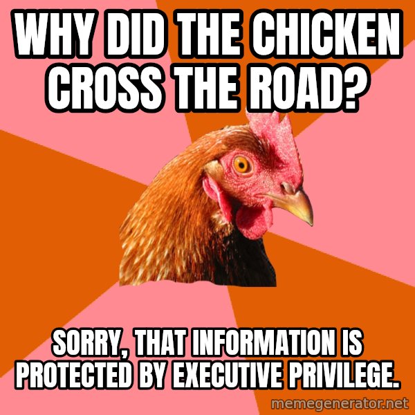 Anti Joke Chicken meme: why did the chicken cross the road? / Sorry, that information is protected by executive privilege.