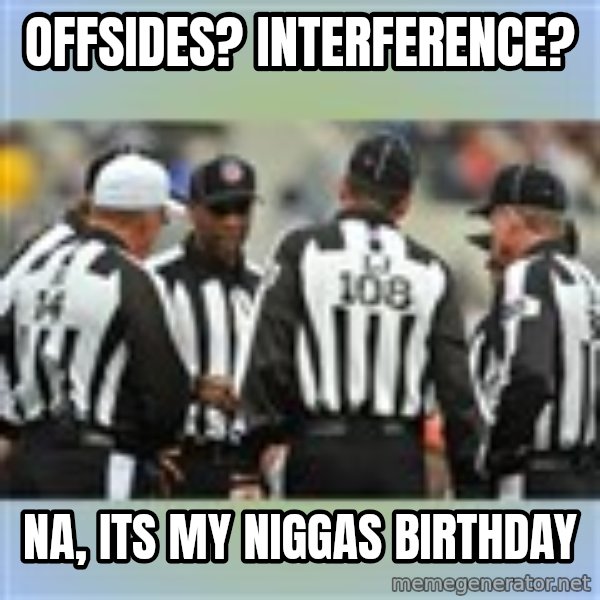 NFL Ref Meeting meme: Offsides? interference? / Na, its my niggas birthday