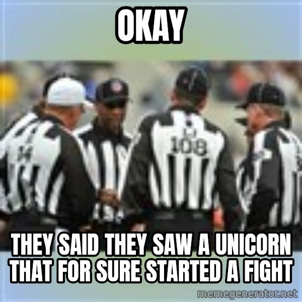 NFL Ref Meeting meme: OKAY / THEY SAID THEY SAW A UNICORN THAT FOR SURE STARTED A FIGHT
