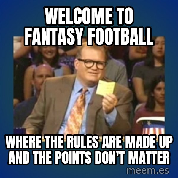 drew carey meme: Welcome to fantasy football / Where the rules are made up and the points don't matter