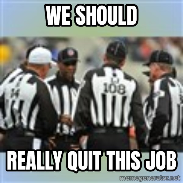 NFL Ref Meeting meme: WE SHOULD / REALLY QUIT THIS JOB