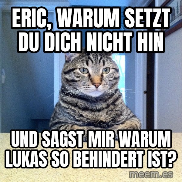 Chris Hansen Cat meme: Eric, warum setzt du dich nicht hin / und sagst mir warum lukas so behindert ist?