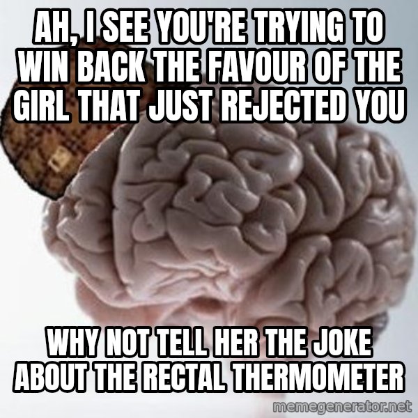 Scumbag Brain meme: ah, i see you're trying to win back the favour of the girl that just rejected you / why not tell her the joke about the rectal thermometer