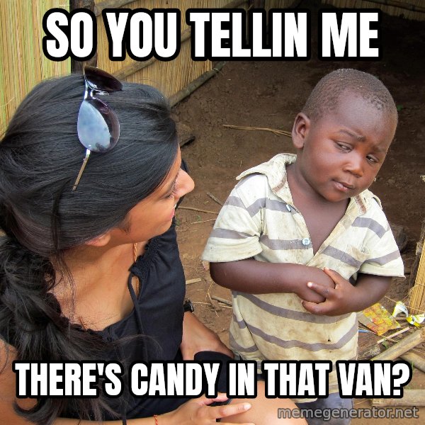 Skeptical African Child meme: So you tellin me / there's candy in that van?