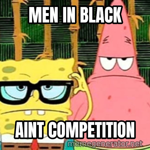 Serious Spongebob meme: Men in black / aint competition