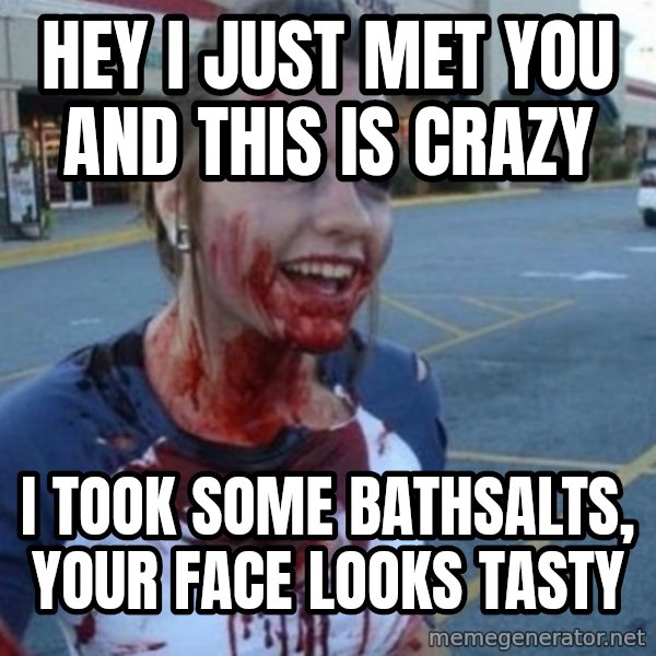 Scary Nympho meme: hey i just met you and this is crazy / i took some bathsalts, your face looks tasty