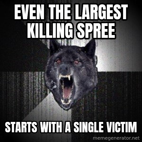 Insanity Wolf meme: Even the largest killing spree / starts with a single victim