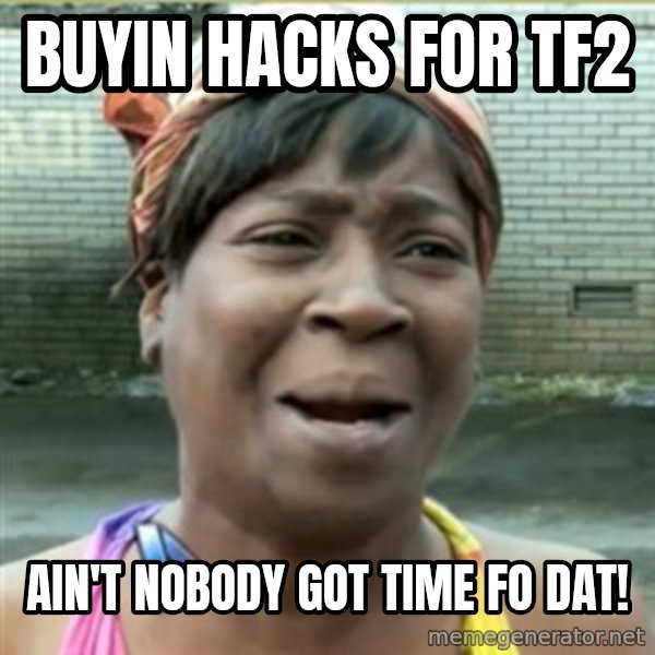 Ain't Nobody got time fo that meme: Buyin hacks For tf2 / Ain't nobody got time Fo Dat!