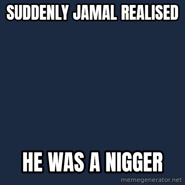 Wow Black Guy meme: SUDDENLY JAMAL REALISED / HE WAS A NIGGER