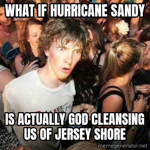 -Sudden Clarity Clarence meme: What if hurricane sandy / is actually god cleansing us of jersey shore