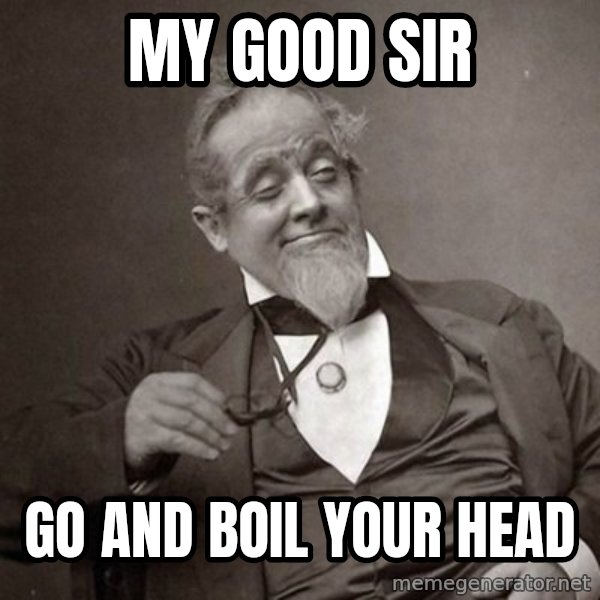1889 [10] guy meme: My good sir / Go and boil your head