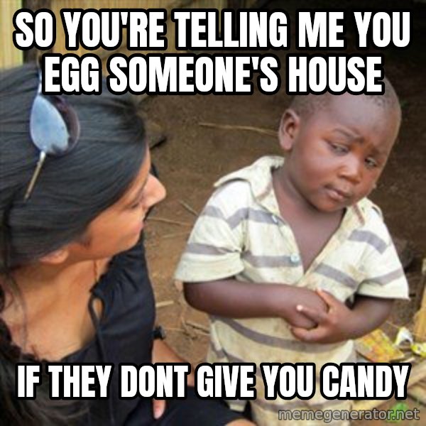 Skeptical 3rd World Kid meme: so you're telling me you egg someone's house / if they dont give you candy