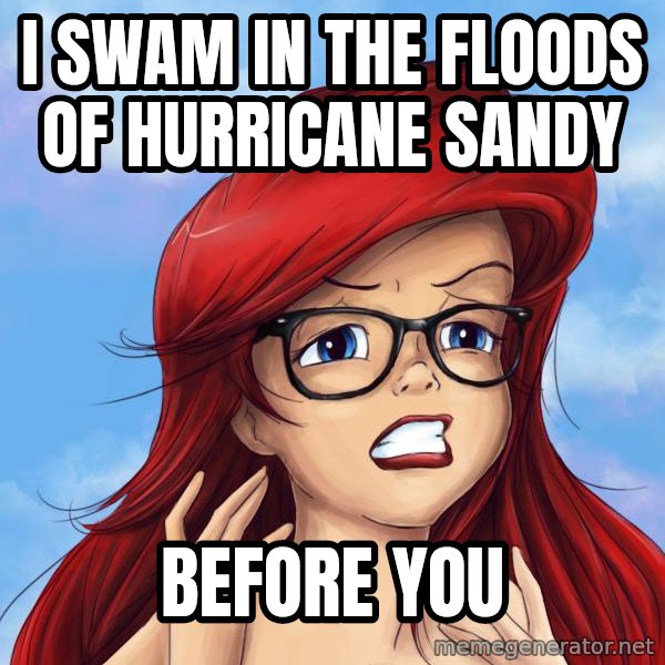 Hipster Ariel meme: i swam in the floods of hurricane sandy / before you