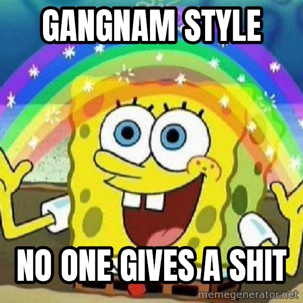 Imagination meme: GANGNAM STYLE / NO ONE GIVES A SHIT
