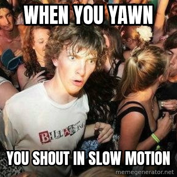 -Sudden Clarity Clarence meme: when you Yawn / you shout in slow motion