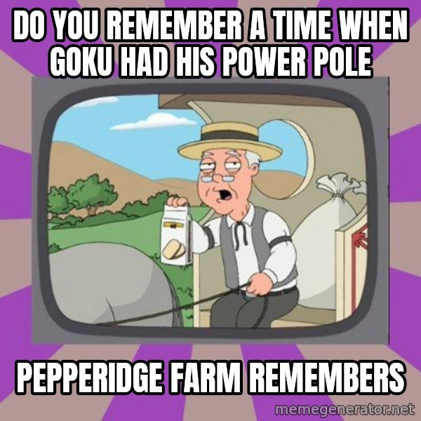 Pepperidge Farm Remembers FG meme: DO YOU REMEMBER A TIME WHEN GOKU HAD HIS POWER POLE / PEPPERIDGE FARM REMEMBERS