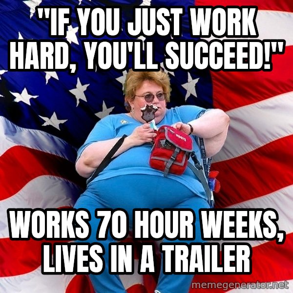Obese American meme: "If you just work hard, you'll succeed!" / works 70 hour weeks, lives in a trailer