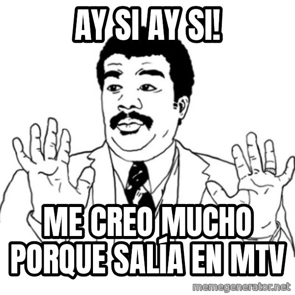 AY SI meme: Ay si ay si! / Me creo mucho porque salía en MTV