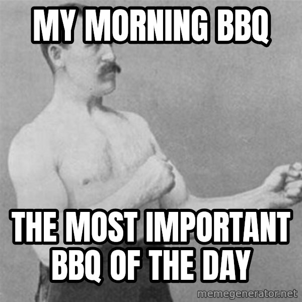 overly manlyman meme: my morning bbq / the most important bbq of the day