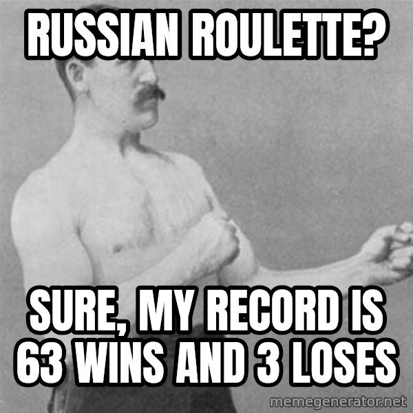 overly manlyman meme: russian roulette? / sure, my record is 63 wins and 3 loses