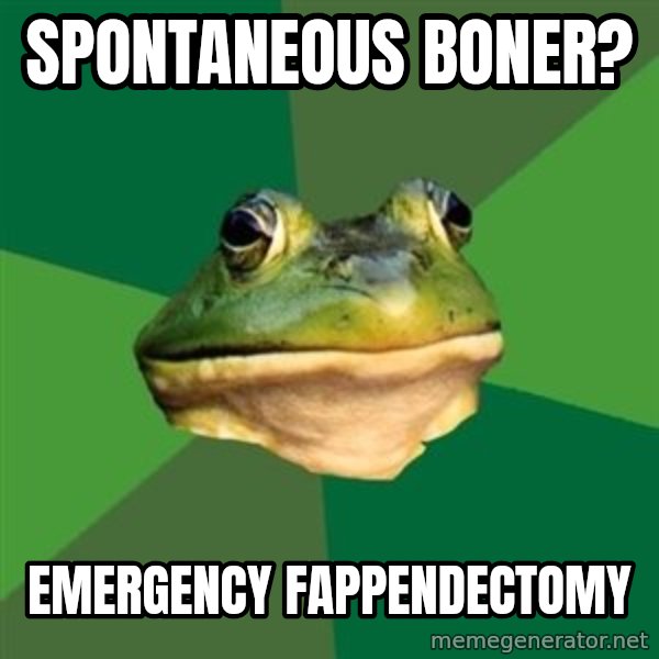 Foul Bachelor Frog meme: Spontaneous boner? / emergency fappendectomy