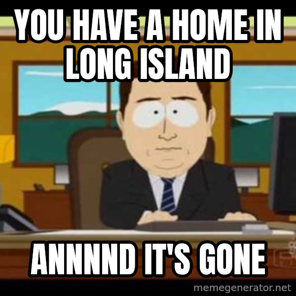 south park aand it's gone meme: You have a home in long island / Annnnd it's gone